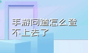 手游问道怎么登不上去了