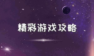 精彩游戏攻略