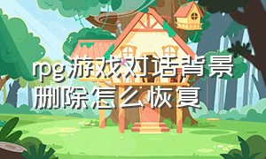 rpg游戏对话背景删除怎么恢复