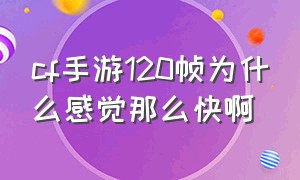 cf手游120帧为什么感觉那么快啊