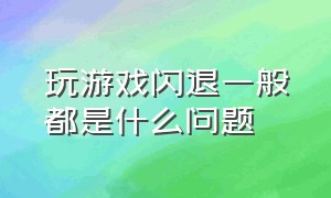 玩游戏闪退一般都是什么问题