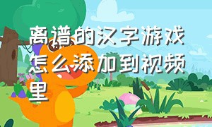 离谱的汉字游戏怎么添加到视频里