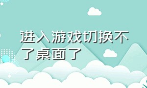 进入游戏切换不了桌面了