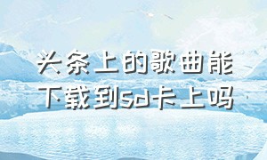 头条上的歌曲能下载到sd卡上吗