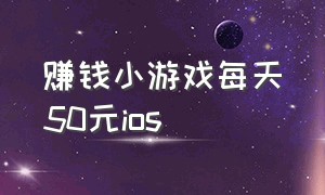 赚钱小游戏每天50元ios