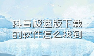 抖音极速版下载的软件怎么找到