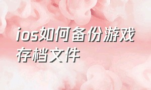 ios如何备份游戏存档文件