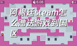 阿根廷steam怎么赠送游戏到国区