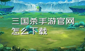 三国杀手游官网怎么下载