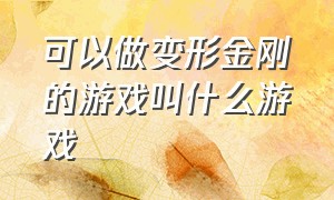 可以做变形金刚的游戏叫什么游戏