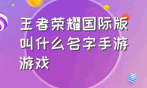 王者荣耀国际版叫什么名字手游游戏