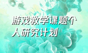 游戏教学课题个人研究计划