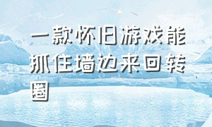 一款怀旧游戏能抓住墙边来回转圈