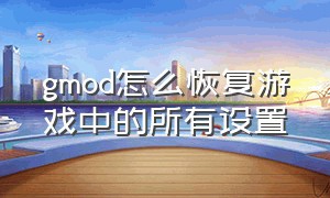 gmod怎么恢复游戏中的所有设置