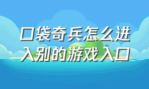 口袋奇兵怎么进入别的游戏入口