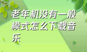 老年机没有一般模式怎么下载音乐