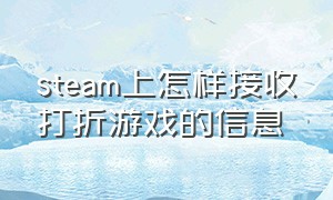 steam上怎样接收打折游戏的信息