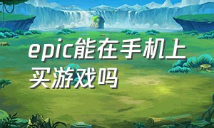 epic能在手机上买游戏吗