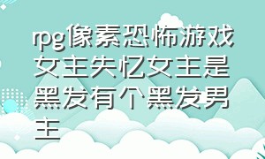 rpg像素恐怖游戏女主失忆女主是黑发有个黑发男主