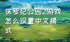 侏罗纪公园2游戏怎么设置中文模式