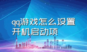 qq游戏怎么设置开机启动项