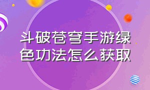 斗破苍穹手游绿色功法怎么获取