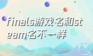 finals游戏名和steam名不一样