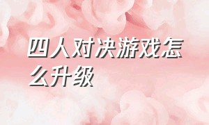 四人对决游戏怎么升级