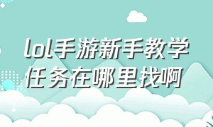 lol手游新手教学任务在哪里找啊