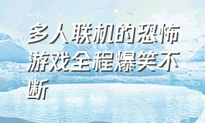 多人联机的恐怖游戏全程爆笑不断