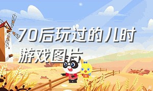 70后玩过的儿时游戏图片