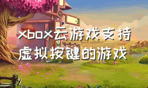 xbox云游戏支持虚拟按键的游戏
