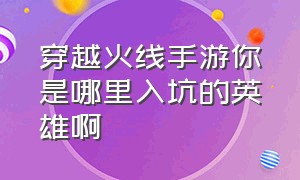 穿越火线手游你是哪里入坑的英雄啊