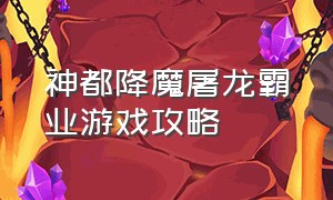 神都降魔屠龙霸业游戏攻略