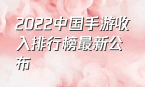 2022中国手游收入排行榜最新公布