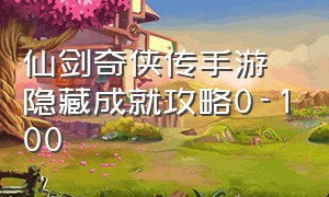 仙剑奇侠传手游隐藏成就攻略0-100