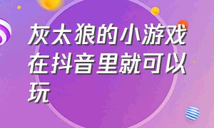 灰太狼的小游戏在抖音里就可以玩