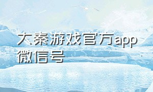 大秦游戏官方app微信号