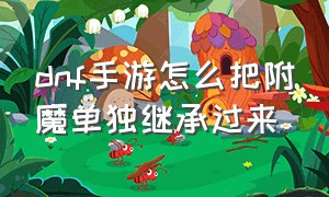 dnf手游怎么把附魔单独继承过来