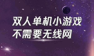 双人单机小游戏不需要无线网