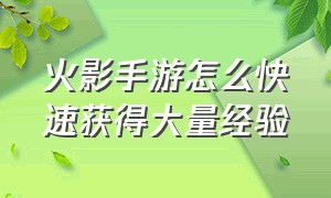 火影手游怎么快速获得大量经验