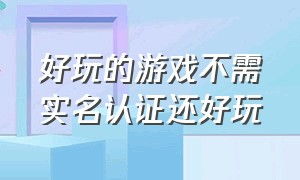 好玩的游戏不需实名认证还好玩