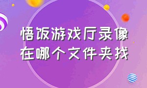 悟饭游戏厅录像在哪个文件夹找