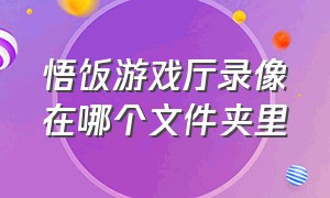 悟饭游戏厅录像在哪个文件夹里