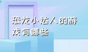 恐龙小达人的游戏有哪些