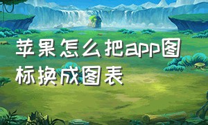 苹果怎么把app图标换成图表