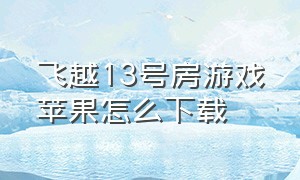 飞越13号房游戏苹果怎么下载