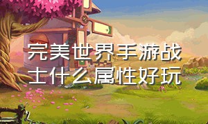 完美世界手游战士什么属性好玩