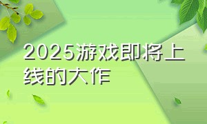 2025游戏即将上线的大作