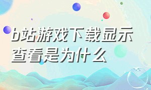 b站游戏下载显示查看是为什么